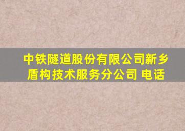 中铁隧道股份有限公司新乡盾构技术服务分公司 电话